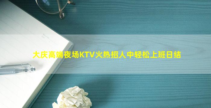 大庆高端夜场KTV火热招人中轻松上班日结